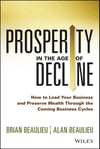 Prosperity in The Age of Decline: How to Lead Your Business and Preserve Wealth Through the Coming Business Cycles Beaulieu