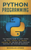 Python Programming: The Complete Guide to Learn Python for Data Science, AI, Machine Learning, GUI and More With Practical Exercises and Interview Questions Nicholas Ayden