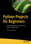 Python Projects for Beginners: A Ten-Week Bootcamp Approach to Python Programming Connor P. Milliken