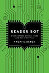 Reader Bot: What Happens When AI Reads and Why It Matters Naomi S. Baron