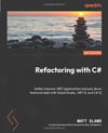 Refactoring with C#: Safely improve .NET applications and pay down technical debt with Visual Studio, .NET 8, and C# 12 Matt Eland