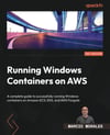 Running Windows Containers on AWS: A complete guide to successfully running Windows containers on Amazon ECS, EKS, and AWS Fargate Marcio Morales