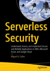 Serverless Security: Understand, Assess, and Implement Secure and Reliable Applications in AWS, Microsoft Azure, and Google Cloud Miguel A. Calles