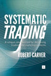 Systematic Trading: A unique new method for designing trading and investing systems - Robert Carver