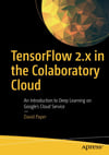 TensorFlow 2.x in the Colaboratory Cloud: An Introduction to Deep Learning on Google’s Cloud Service David Paper