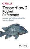 TensorFlow 2 Pocket Reference: Building and Deploying Machine Learning Models KC Tung