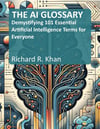 THE AI GLOSSARY: Demystifying 101 Essential Artificial Intelligence Terms for Everyone Richard R. Khan