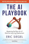 The AI Playbook: Mastering the Rare Art of Machine Learning Deployment (Management on the Cutting Edge) Eric Siegel