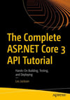 The Complete ASP.NET Core 3 API Tutorial: Hands-On Building, Testing, and Deploying Les Jackson