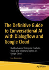 The Definitive Guide to Conversational AI with Dialogflow and Google Cloud: Build Advanced Enterprise Chatbots, Voice, and Telephony Agents on Google Cloud Lee Boonstra