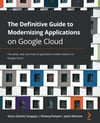 The Definitive Guide to Modernizing Applications on Google Cloud: The what, why, and how of application modernization on Google Cloud Steve (Satish) Sangapu