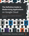 The Definitive Guide to Modernizing Applications on Google Cloud: The what, why, and how of application modernization on Google Cloud Steve (Satish) Sangapu