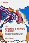 The Effective Software Engineer: How ICs at Every Level Can Leverage AI, Prioritize High-Value Work, and Lead Beyond Their Role - Addy Osmani