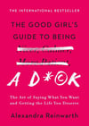 The Good Girl's Guide to Being a D*ck: The Art of Saying What You Want and Getting the Life You Deserve Alexandra Reinwarth