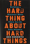 The Hard Thing About Hard Things: Building a Business When There Are No Easy Answers Ben Horowitz