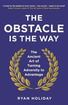 The Obstacle is the Way: The Ancient Art of Turning Adversity to Advantage Ryan Holiday