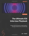 The Ultimate iOS Interview Playbook: Conquer Swift, frameworks, design patterns, and app architecture for your dream job Avi Tsadok