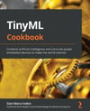 TinyML Cookbook: Combine artificial intelligence and ultra-low-power embedded devices to make the world smarter Gian Marco Iodice
