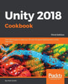 Unity 2018 Cookbook: Over 160 recipes to take your 2D and 3D game development to the next level, 3rd Edition Matt Smith