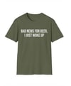 Yeşil ''Bad News For Beer, I Just Woke Up'' Meme Unisex T-Shirt