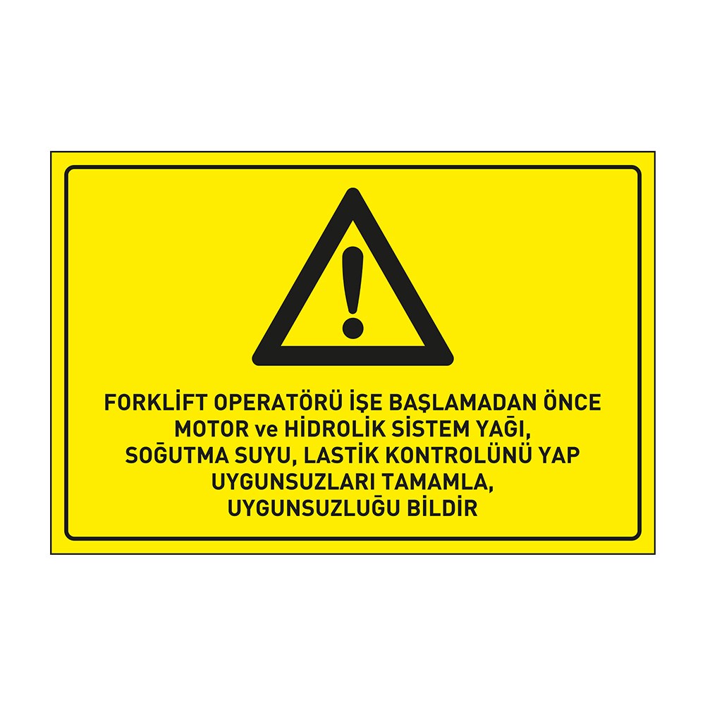 Forklift Operatörü İşe Başlamadan Önce Motor ve Hidrolik Sistem YağıSoğutma SuyuLastik Kontrolünü Yap Uygunsuzları Tamamla Uygunsuzluğu Bildir LevhasıDikkat ve Tehlike Levhaları