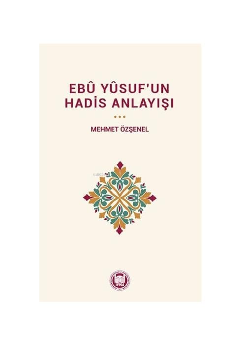 Mehmet ÖzşenelİLAHİYAT FAKÜLTESİ VAKFI YAYINLARITÜM ESERLER Ebû Yûsuf'un Hadis Anlayışı