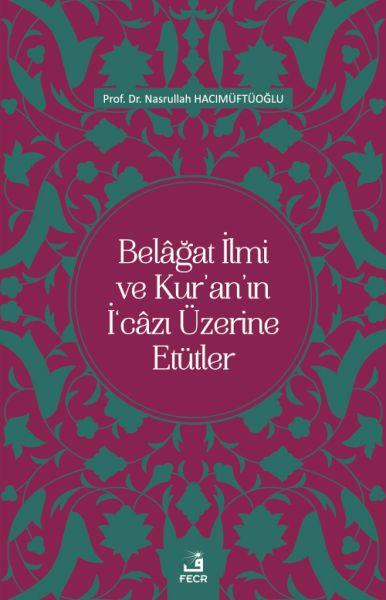 Belâğat İlmi ve Kur’an’ın İ‘câzı Üzerine Etütler