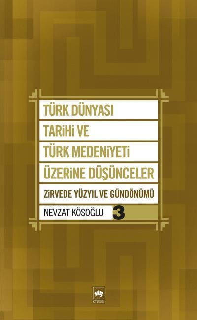 Türk Dünyası Tarihi ve Türk Medeniyeti Üzerine Düşünceler 3  Zirvede Yüzyıl ve Gündönümü