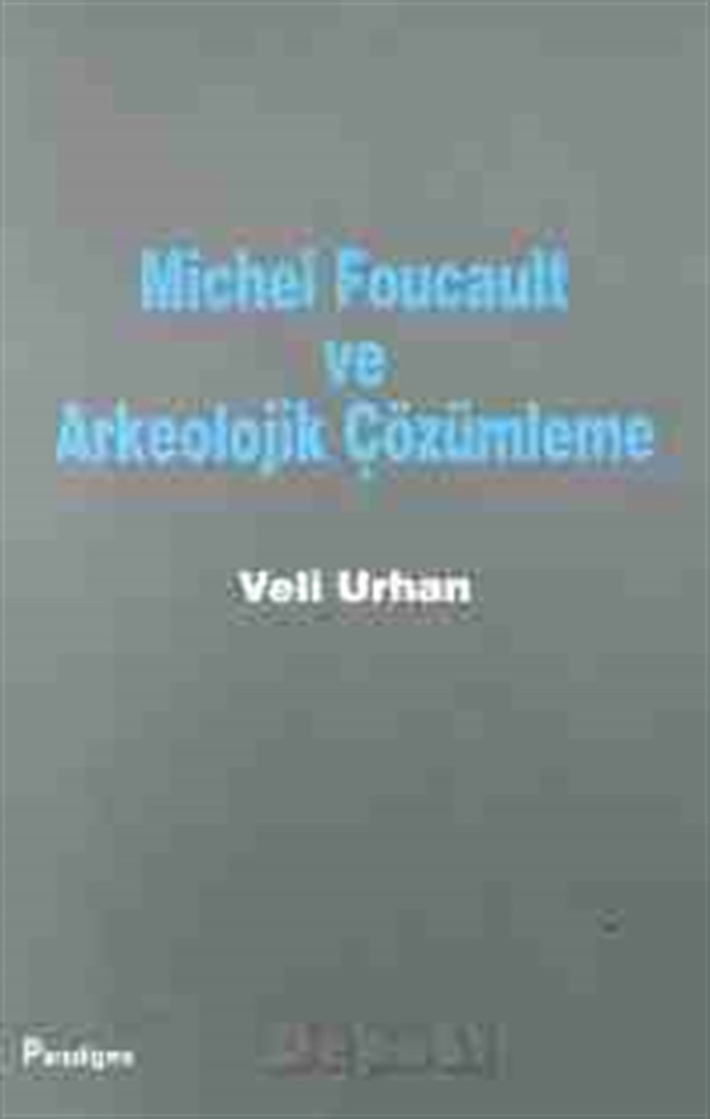 Michel Foucault ve Arkeolojik Çözümleme Veli Urhan Paradigma Yayıncılık
