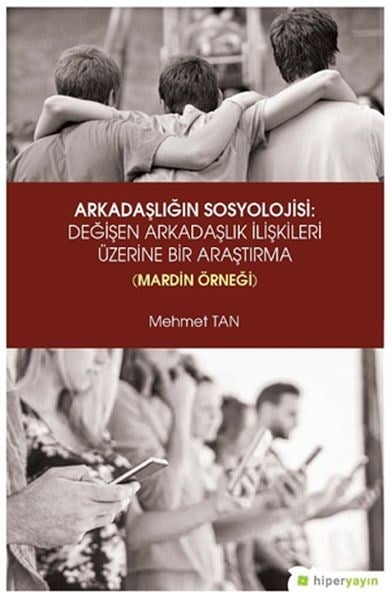 Arkadaşlığın Sosyolojisi- Değişen Arkadaşlık İlişkileri Üzerine Bir Araştırma (Mardin Örneği)