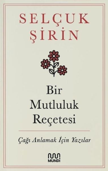Bir Mutluluk Reçetesi - Çağı Anlamak İçin Yazılar