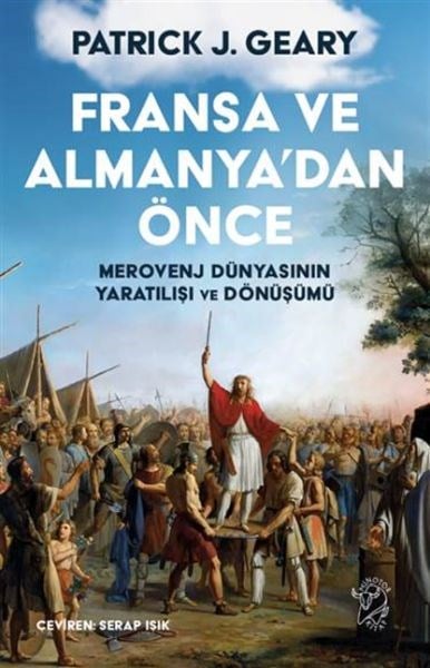Fransa ve Almanya’dan Önce – Merovenj Dünyasının Yaratılışı ve Dönüşümü