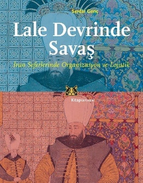 Lale Devrinde Savaş  İran Seferinde Organizasyon ve Lojistik