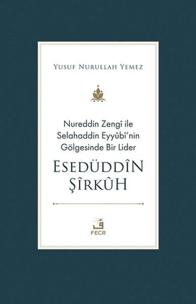 Nureddin Zengi ile Selahaddin Eyyubi’nin Gölgesinde Bir Lider Esedüddin Şirkuh