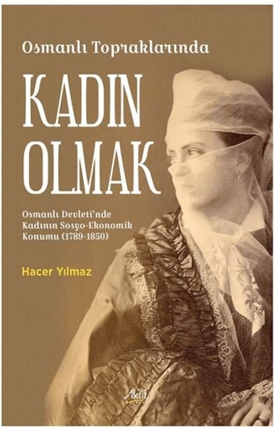 Osmanlı Topraklarında Kadın Olmak Osmanlı Devleti’nde Kadının Sosyo-Ekonomik Konumu (1789-1850)