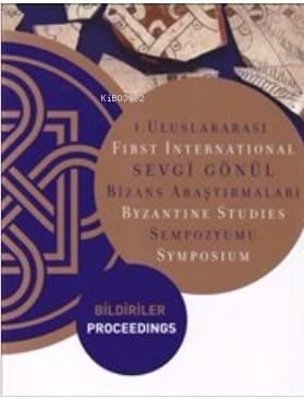 1. Uluslararası Sevgi Gönül Bizans Araştırmaları Sempozyumu: Bildiriler; First International Byzantine Studies Symposium: Proceedings