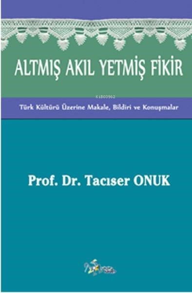 Altmış Akıl Yetmiş Fikir;(Türk Kültürü Üzerine Makale, Bildiri ve Konuşmalar)