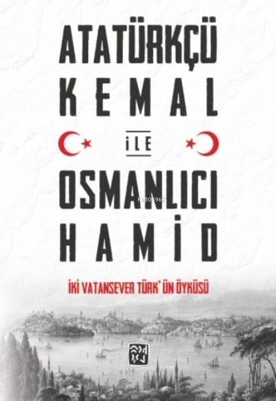 Atatürkçü Kemal ile Osmanlıcı Hamid - İki Vatansever Türk'ün Öyküsü
