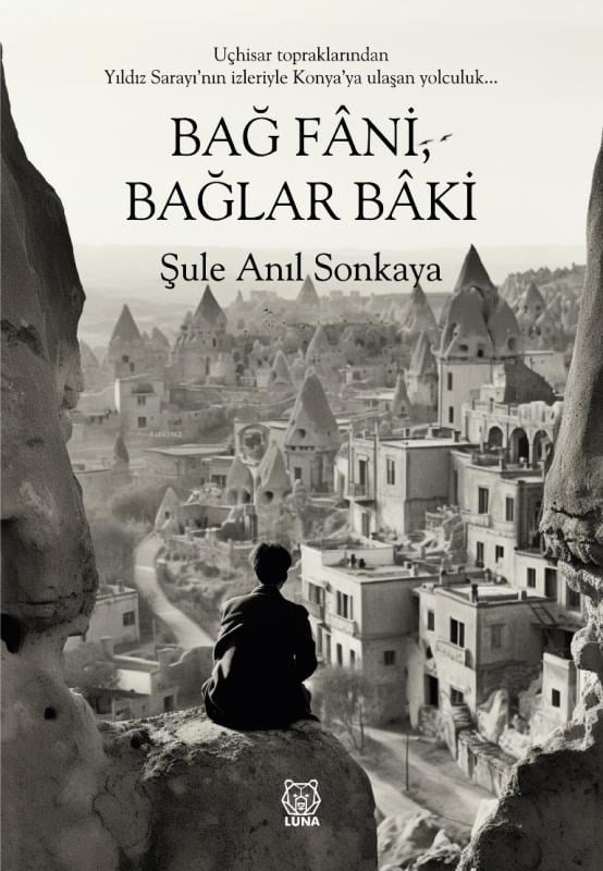 Bağ Fani, Bağlar Baki;Uçhisar Topraklarından Yıldız Saray'nın izleriyle Konya'ya Ulaşan Yolculuk...