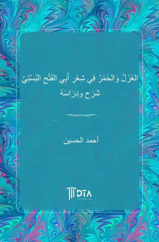 El-Gazal vel-Hamru fî Şiri Ebil Feth el-Busti Şerh ve Dirâse;Love and Wine in the Poetry of Abū al-Fatḥ al-Bustī: Explanation and Study