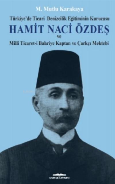 Hamit Naci Özdeş;Türkiye’de Ticari Denizcilik Eğitiminin Kurucusu Ve Milli Ticaret-i Bahriye Kaptan Ve Çarkçı Mektebi