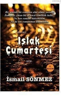Islak Cumartesi; Biz seninle bir romanın olur olmaz yerinde Zamansız çıkan bir üçüncü kimliktik belki... Ne ben romanı