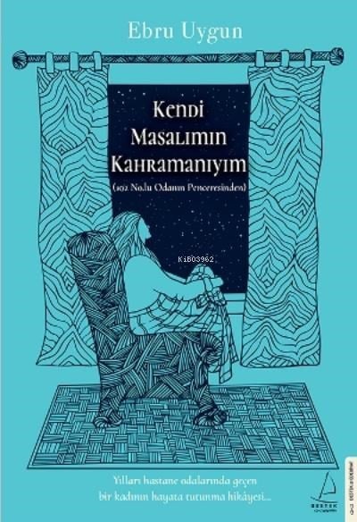 Kendi Masalımın Kahramanıyım;Yılları Hastane Odalarında Geçen Bir Kadının Hayata Tutunma Hikâyesi...