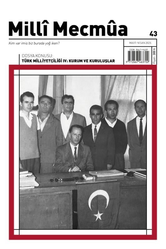 Milli Mecmua Sayı,43 (Mart-Nisan 2025) Dosya: Türk Milliyetçiliği IV: Kurum ve Kuruluşlar
