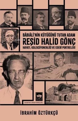 Reşid Halid Gönç Bâbıâli'nin Kütüğünü Tutan Adam;Hayatı, Koleksiyonerliği ve Edebî Portreleri