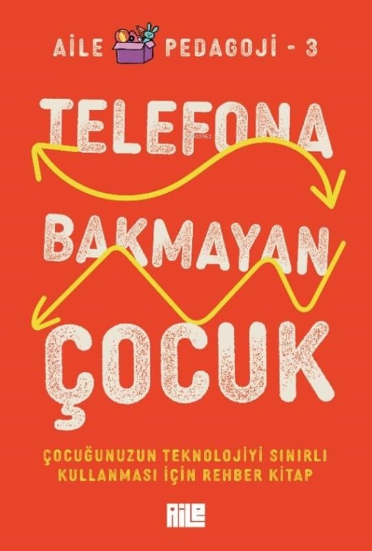 Telefona Bakmayan Çocuk;Çocuğunuzun Teknolojiyi Sınırlı Kullanması İçin Rehber Kitap