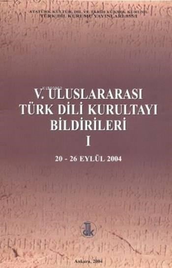 V. Uluslararası Türk Dili Kurultayı Bildirileri 1; (20 - 26 Eylül 2004)