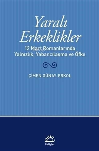 Yaralı Erkeklikler; 12 Mart Romanlarında Yalnızlık, Yabancılaşma, ve Öfke