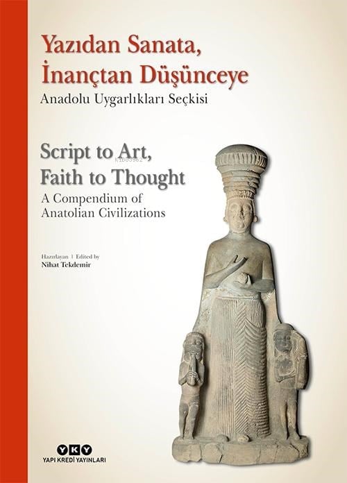 Yazıdan Sanata, İnançtan Düşünceye - Anadolu Uygarlıkları Seçkisi;Script to Art, Faith to Thought - A Compendium of Anatolian Civilizations