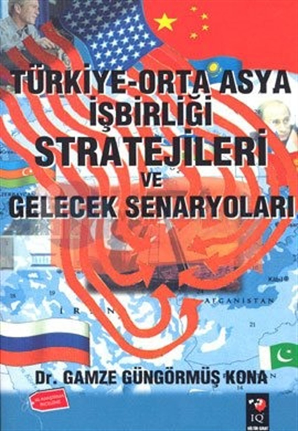 Türkiye Orta Asya İşbirliği Stratejileri ve Gelecek Senaryoları Gamze Güngörmüş Kona IQ Kültür Sanat Yayıncılık